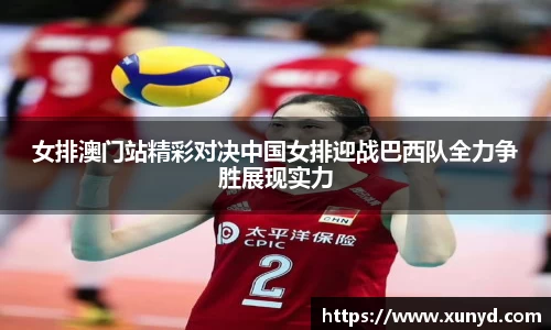女排澳门站精彩对决中国女排迎战巴西队全力争胜展现实力